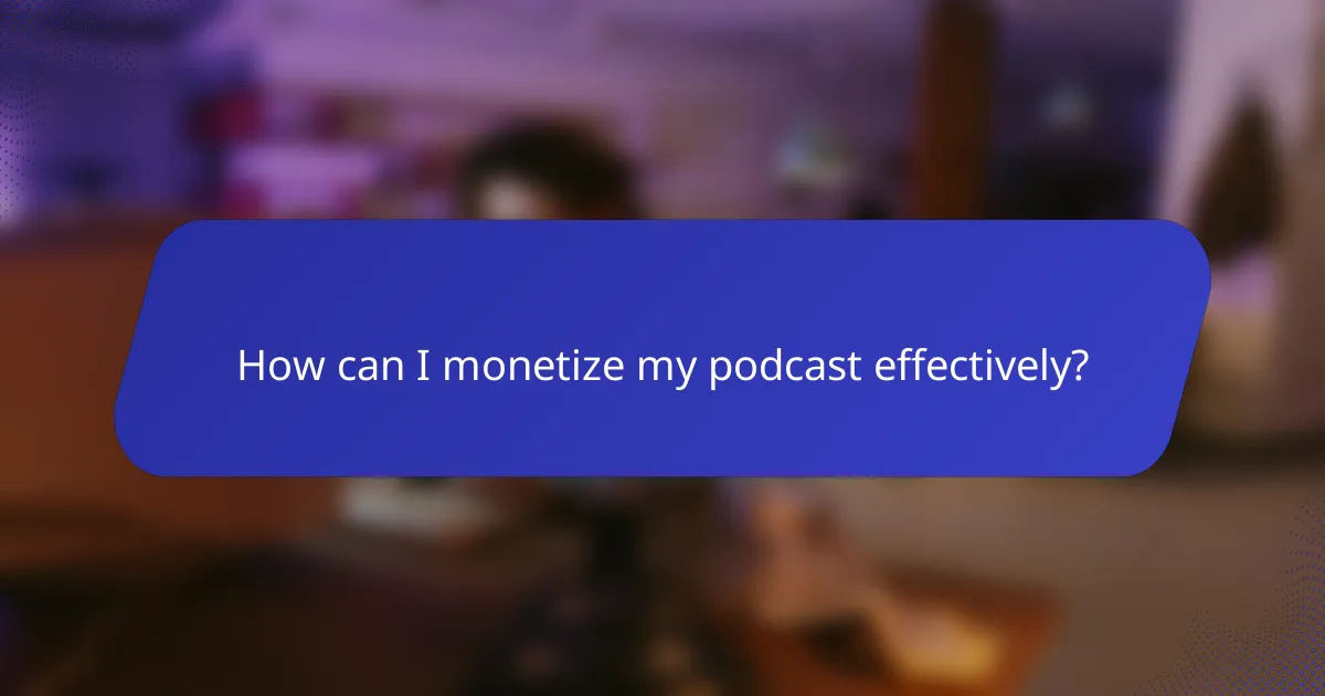How can I monetize my podcast effectively?