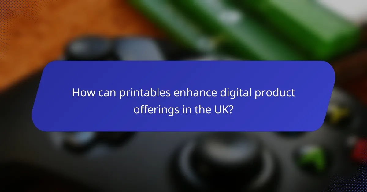 How can printables enhance digital product offerings in the UK?