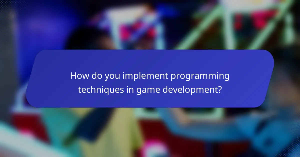 How do you implement programming techniques in game development?