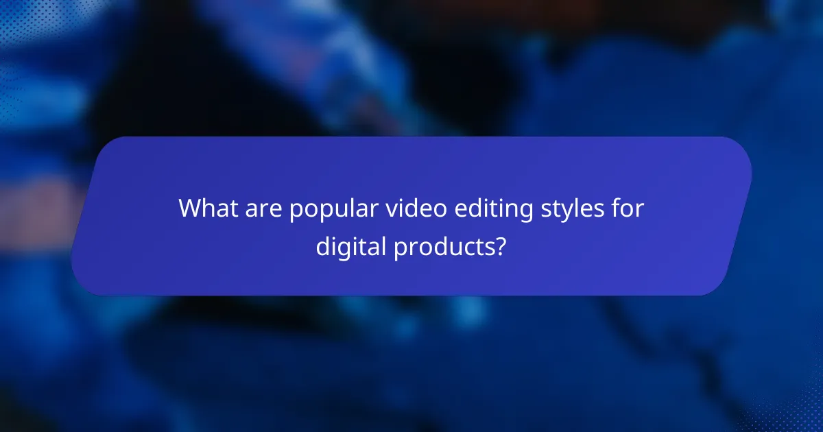What are popular video editing styles for digital products?
