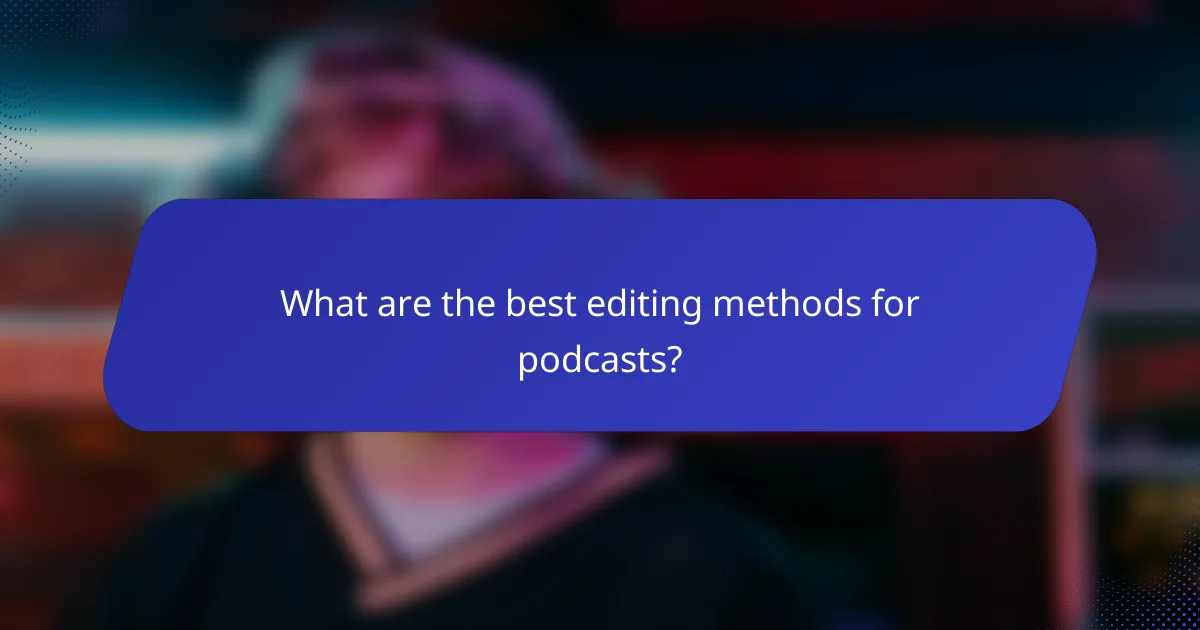 What are the best editing methods for podcasts?