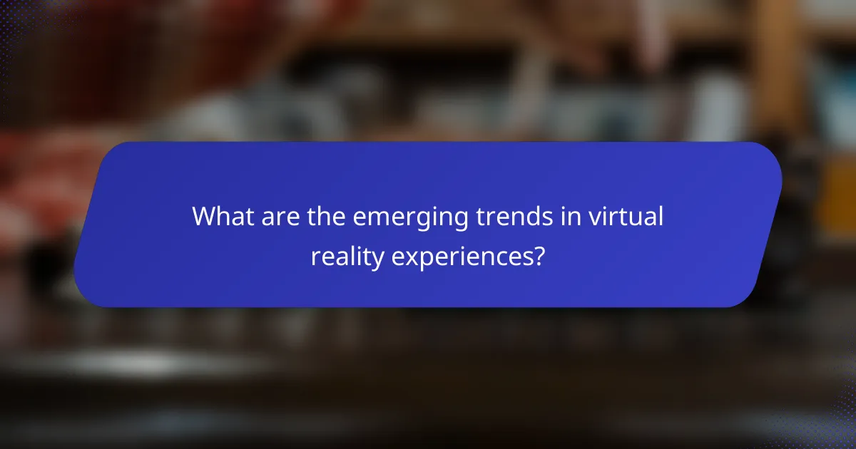 What are the emerging trends in virtual reality experiences?