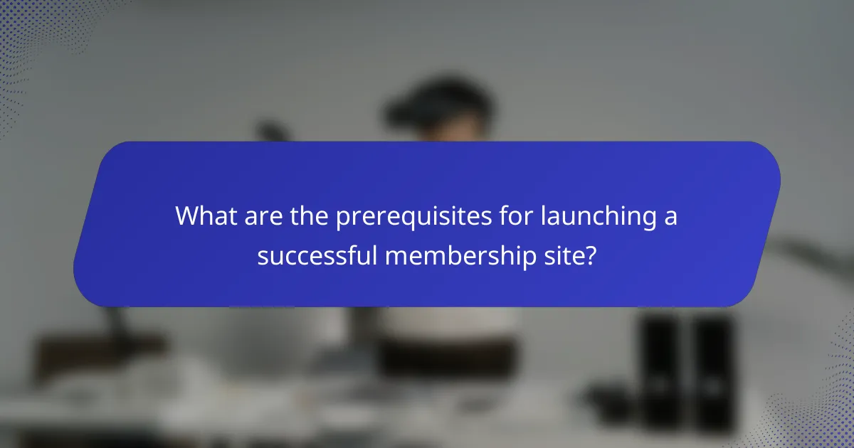 What are the prerequisites for launching a successful membership site?