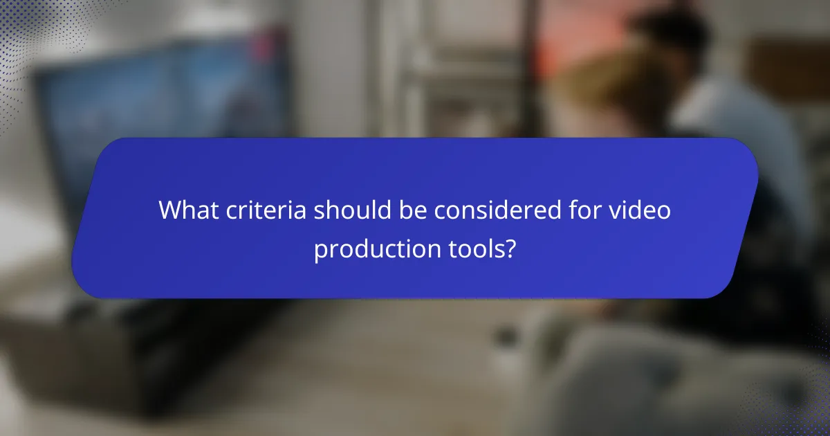 What criteria should be considered for video production tools?