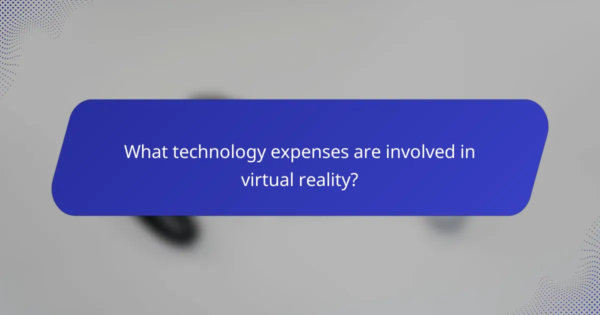 What technology expenses are involved in virtual reality?